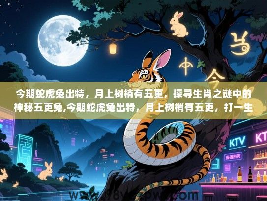 今期蛇虎兔出特，月上树梢有五更，探寻生肖之谜中的神秘五更兔,今期蛇虎兔出特，月上树梢有五更，打一生肖