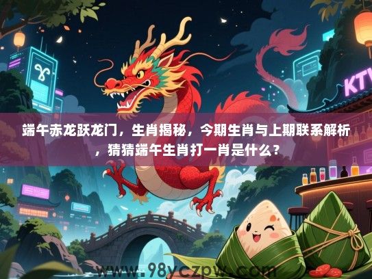 端午赤龙跃龙门，生肖揭秘，今期生肖与上期联系解析，猜猜端午生肖打一肖是什么？