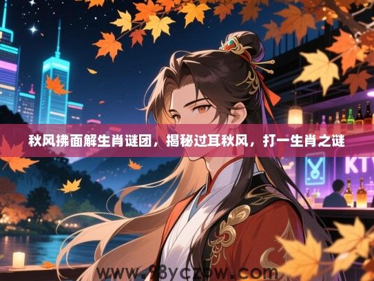 秋风拂面解生肖谜团，揭秘过耳秋风，打一生肖之谜