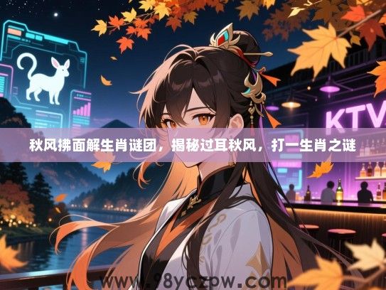 秋风拂面解生肖谜团，揭秘过耳秋风，打一生肖之谜