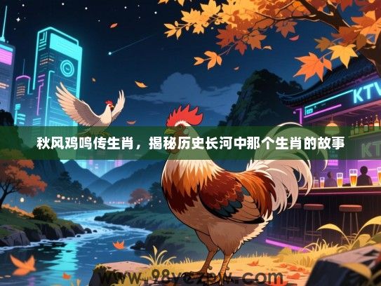 秋风鸡鸣传生肖，揭秘历史长河中那个生肖的故事