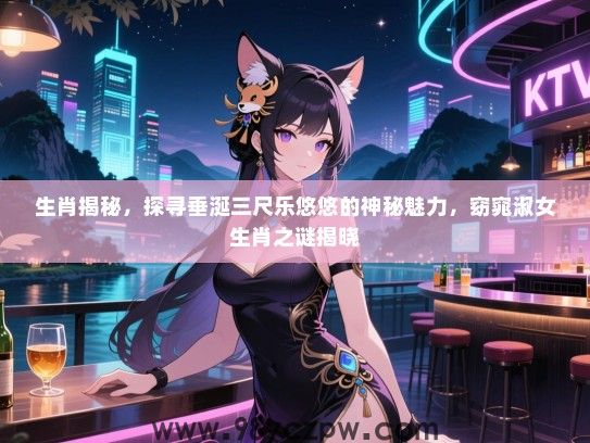 生肖揭秘，探寻垂涎三尺乐悠悠的神秘魅力，窈窕淑女生肖之谜揭晓