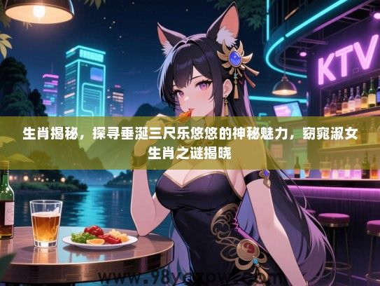 生肖揭秘，探寻垂涎三尺乐悠悠的神秘魅力，窈窕淑女生肖之谜揭晓