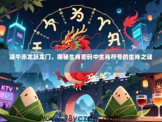 端午赤龙跃龙门，揭秘生肖密码中生肖符号的生肖之谜！