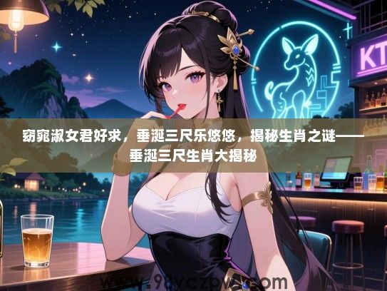 窈窕淑女君好求，垂涎三尺乐悠悠，揭秘生肖之谜——垂涎三尺生肖大揭秘