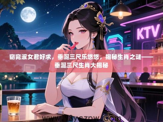 窈窕淑女君好求，垂涎三尺乐悠悠，揭秘生肖之谜——垂涎三尺生肖大揭秘