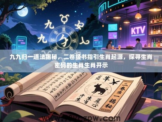 九九归一道法揭秘，二卷经书指引生肖起源，探寻生肖密码的生肖生肖开示