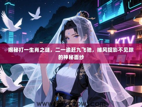 揭秘打一生肖之谜，二一追赶九飞驰，捕风捉影不见踪的神秘面纱