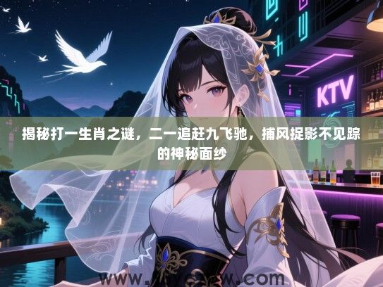 揭秘打一生肖之谜，二一追赶九飞驰，捕风捉影不见踪的神秘面纱
