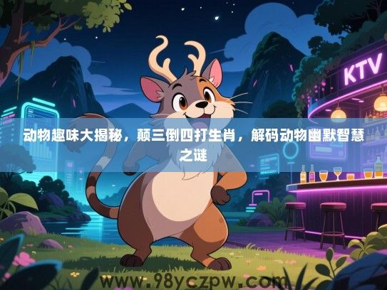 动物趣味大揭秘，颠三倒四打生肖，解码动物幽默智慧之谜
