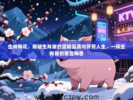 生肖梅花，揭秘生肖猪的坚韧品质与芬芳人生，一探生肖猪的寒雪梅香