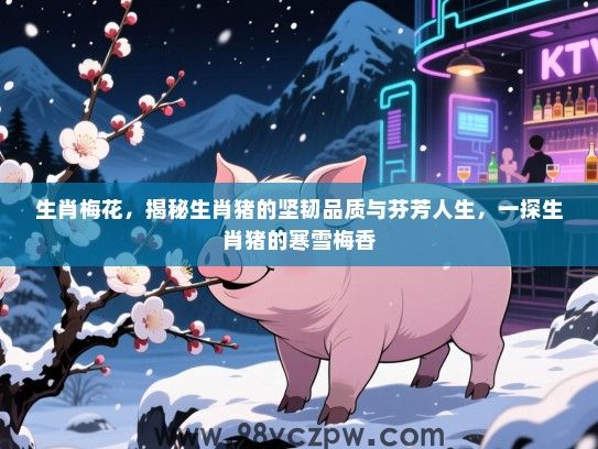 生肖梅花，揭秘生肖猪的坚韧品质与芬芳人生，一探生肖猪的寒雪梅香