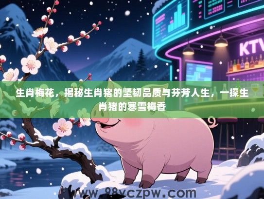 生肖梅花，揭秘生肖猪的坚韧品质与芬芳人生，一探生肖猪的寒雪梅香