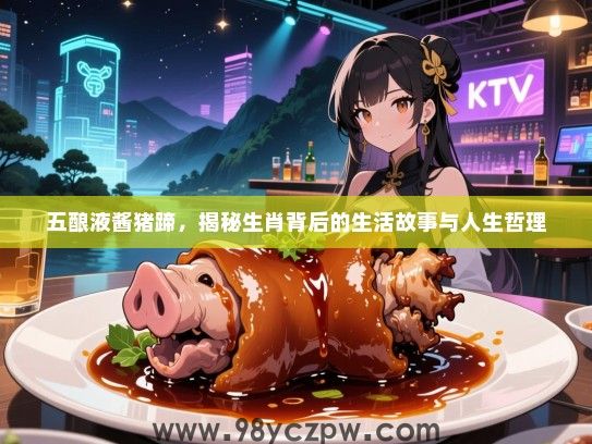 五酿液酱猪蹄，揭秘生肖背后的生活故事与人生哲理