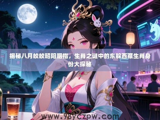 揭秘八月皎皎昭阳胭指，生肖之谜中的东躲西藏生肖身份大探秘
