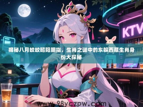 揭秘八月皎皎昭阳胭指，生肖之谜中的东躲西藏生肖身份大探秘