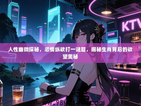 人性幽微探秘，恣情纵欲打一谜题，揭秘生肖背后的欲望奥秘