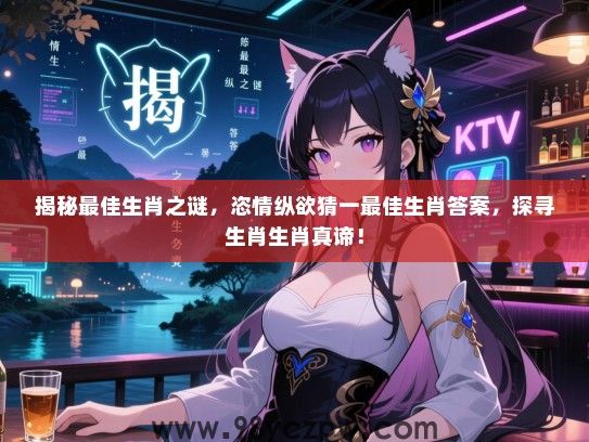 揭秘最佳生肖之谜，恣情纵欲猜一最佳生肖答案，探寻生肖生肖真谛！
