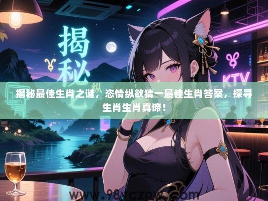 揭秘最佳生肖之谜，恣情纵欲猜一最佳生肖答案，探寻生肖生肖真谛！