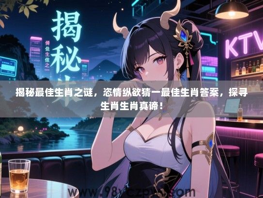 揭秘最佳生肖之谜，恣情纵欲猜一最佳生肖答案，探寻生肖生肖真谛！