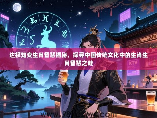 达权知变生肖智慧揭秘，探寻中国传统文化中的生肖生肖智慧之谜