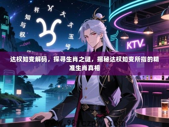 达权知变解码，探寻生肖之谜，揭秘达权知变所指的精准生肖真相