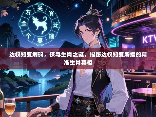 达权知变解码，探寻生肖之谜，揭秘达权知变所指的精准生肖真相