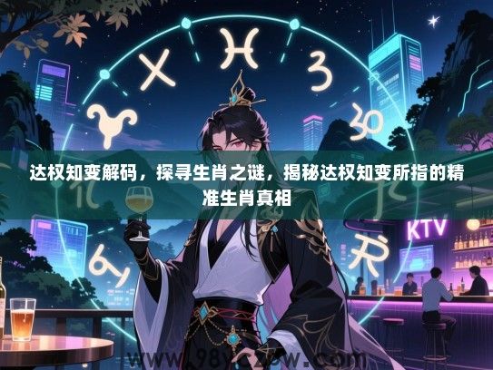 达权知变解码，探寻生肖之谜，揭秘达权知变所指的精准生肖真相
