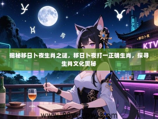 揭秘移日卜夜生肖之谜，移日卜夜打一正确生肖，探寻生肖文化奥秘