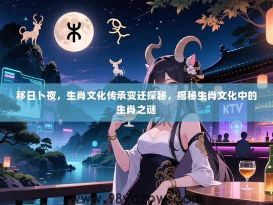 移日卜夜，生肖文化传承变迁探秘，揭秘生肖文化中的生肖之谜
