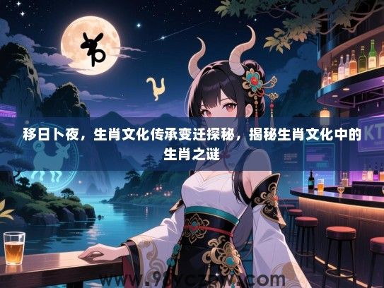 移日卜夜，生肖文化传承变迁探秘，揭秘生肖文化中的生肖之谜