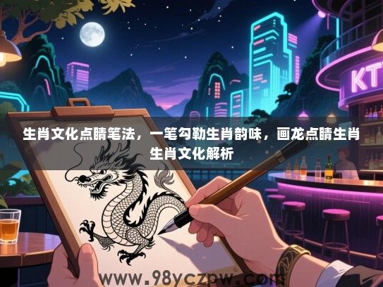 生肖文化点睛笔法，一笔勾勒生肖韵味，画龙点睛生肖生肖文化解析