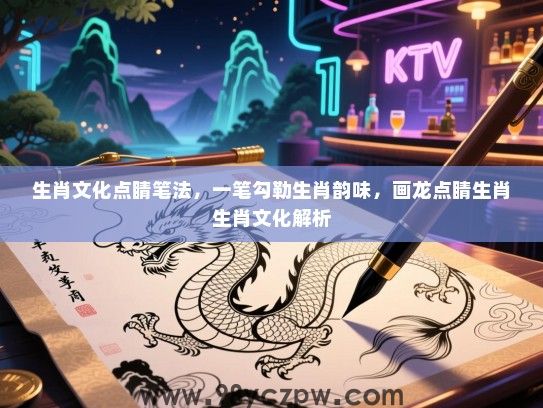 生肖文化点睛笔法，一笔勾勒生肖韵味，画龙点睛生肖生肖文化解析