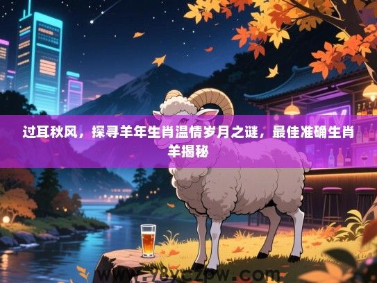 过耳秋风，探寻羊年生肖温情岁月之谜，最佳准确生肖羊揭秘