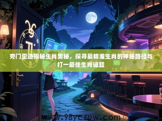 旁门歪道揭秘生肖奥秘，探寻最精准生肖的神秘路径与打一最佳生肖谜题