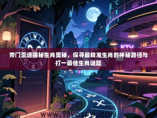 旁门歪道揭秘生肖奥秘，探寻最精准生肖的神秘路径与打一最佳生肖谜题