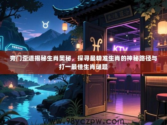 旁门歪道揭秘生肖奥秘，探寻最精准生肖的神秘路径与打一最佳生肖谜题
