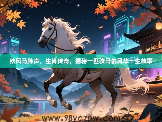 秋风马蹄声，生肖传奇，揭秘一匹骏马的风华一生故事