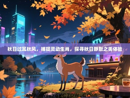 秋日过耳秋风，捕捉灵动生肖，探寻秋日静默之美体验