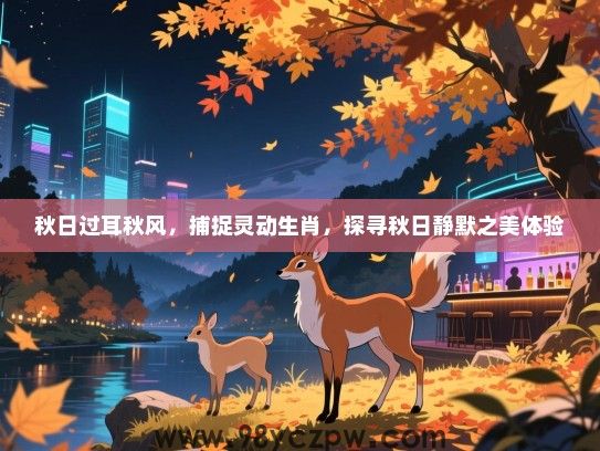 秋日过耳秋风，捕捉灵动生肖，探寻秋日静默之美体验