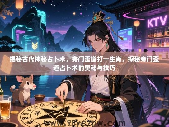 揭秘古代神秘占卜术，旁门歪道打一生肖，探秘旁门歪道占卜术的奥秘与技巧