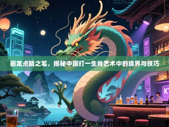 画龙点睛之笔，揭秘中国打一生肖艺术中的境界与技巧