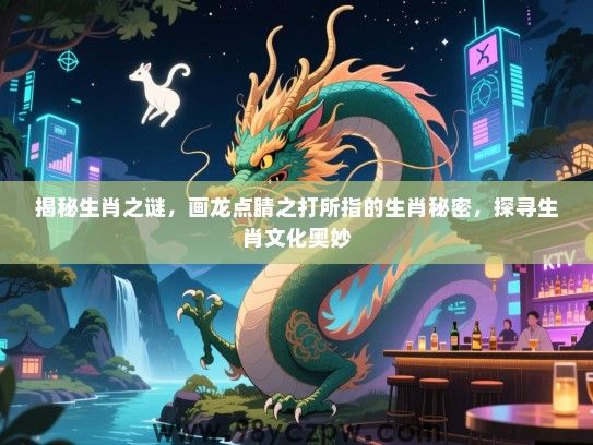 揭秘生肖之谜，画龙点睛之打所指的生肖秘密，探寻生肖文化奥妙