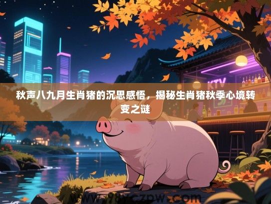 秋声八九月生肖猪的沉思感悟，揭秘生肖猪秋季心境转变之谜