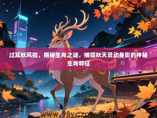 过耳秋风指，揭秘生肖之谜，捕捉秋天灵动身影的神秘生肖特征