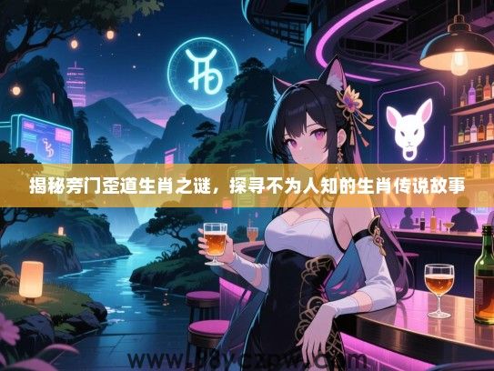 揭秘旁门歪道生肖之谜，探寻不为人知的生肖传说故事