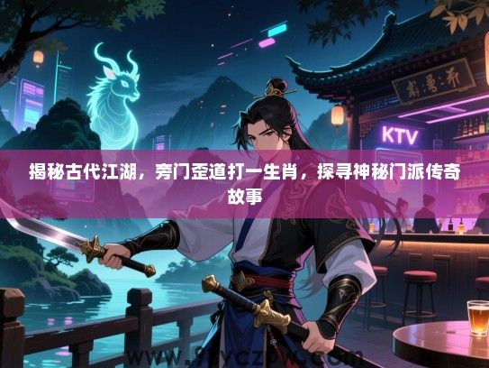 揭秘古代江湖，旁门歪道打一生肖，探寻神秘门派传奇故事