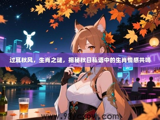 过耳秋风，生肖之谜，揭秘秋日私语中的生肖情感共鸣