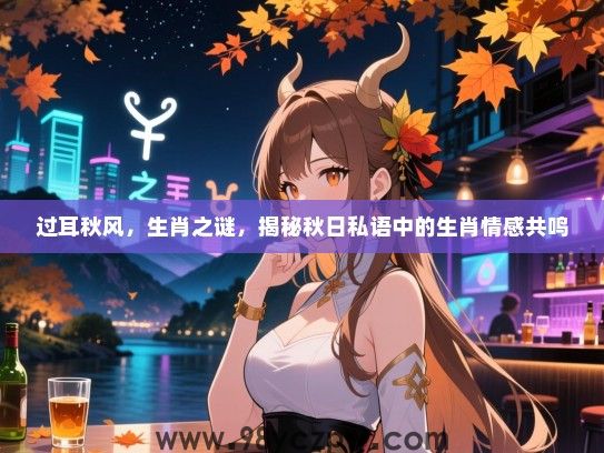 过耳秋风，生肖之谜，揭秘秋日私语中的生肖情感共鸣