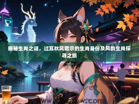 揭秘生肖之谜，过耳秋风暗示的生肖身份及风韵生肖探寻之旅